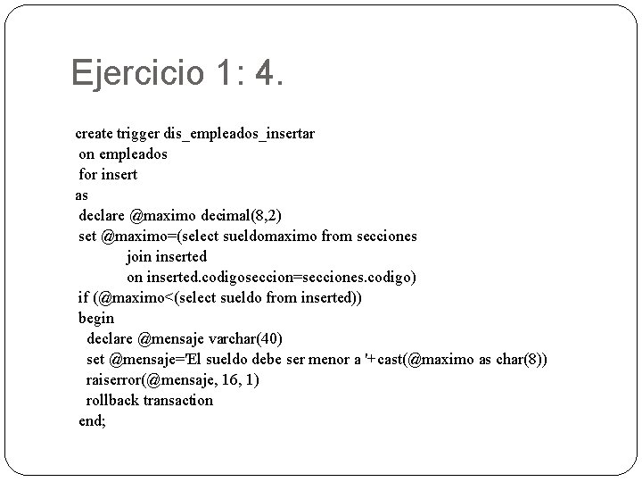 Ejercicio 1: 4. create trigger dis_empleados_insertar on empleados for insert as declare @maximo decimal(8,