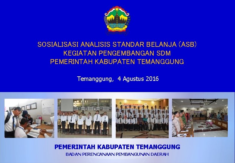 SOSIALISASI ANALISIS STANDAR BELANJA (ASB) KEGIATAN PENGEMBANGAN SDM PEMERINTAH KABUPATEN TEMANGGUNG Temanggung, 4 Agustus