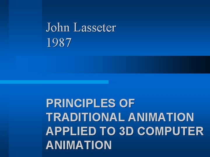 John Lasseter 1987 PRINCIPLES OF TRADITIONAL ANIMATION APPLIED TO 3 D COMPUTER ANIMATION John Lasseter 1987 PRINCIPLES OF TRADITIONAL ANIMATION APPLIED TO 3 D COMPUTER ANIMATION