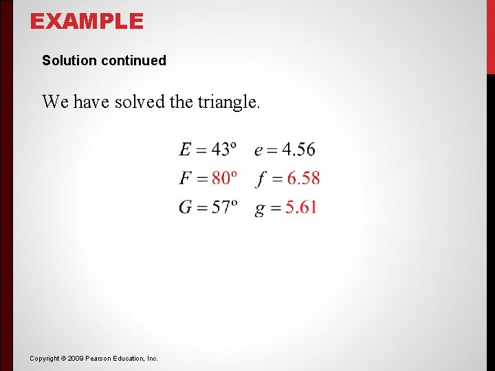 EXAMPLE Solution continued We have solved the triangle. Copyright © 2009 Pearson Education, Inc. EXAMPLE Solution continued We have solved the triangle. Copyright © 2009 Pearson Education, Inc.