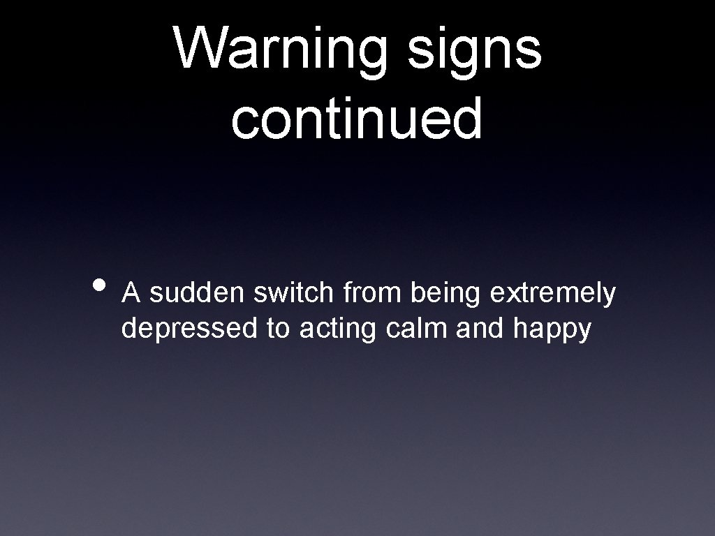 Warning signs continued • A sudden switch from being extremely depressed to acting calm