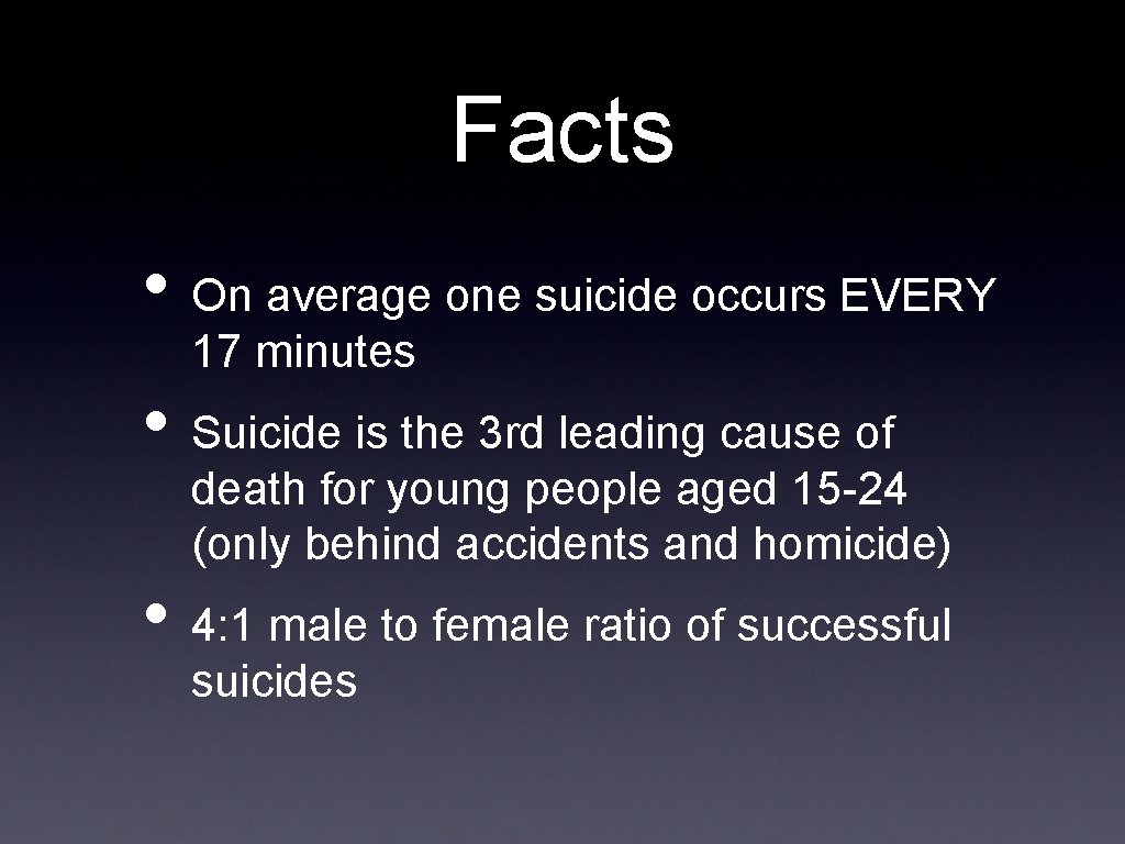 Facts • On average one suicide occurs EVERY 17 minutes • Suicide is the