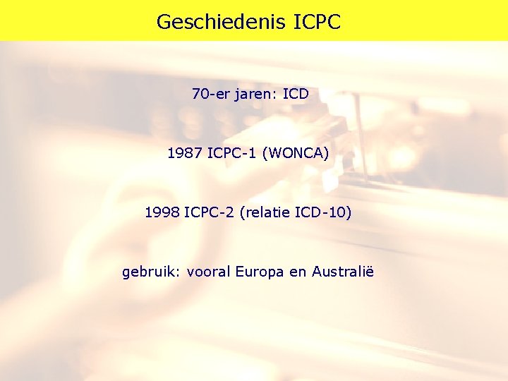 Geschiedenis ICPC 70 -er jaren: ICD 1987 ICPC-1 (WONCA) 1998 ICPC-2 (relatie ICD-10) gebruik: