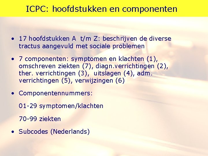 ICPC: hoofdstukken en componenten • 17 hoofdstukken A t/m Z: beschrijven de diverse tractus