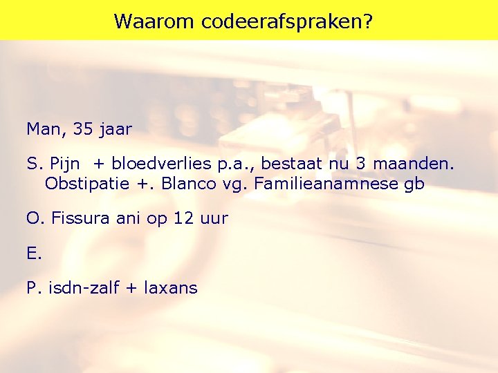 Waarom codeerafspraken? Man, 35 jaar S. Pijn + bloedverlies p. a. , bestaat nu