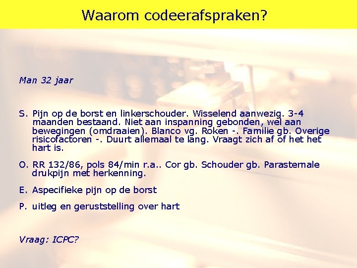 Waarom codeerafspraken? Man 32 jaar S. Pijn op de borst en linkerschouder. Wisselend aanwezig.