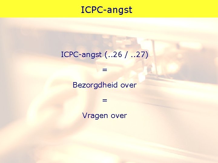 ICPC-angst (. . 26 /. . 27) = Bezorgdheid over = Vragen over 