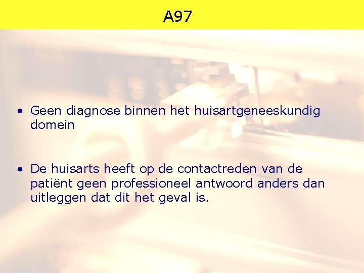 A 97 • Geen diagnose binnen het huisartgeneeskundig domein • De huisarts heeft op