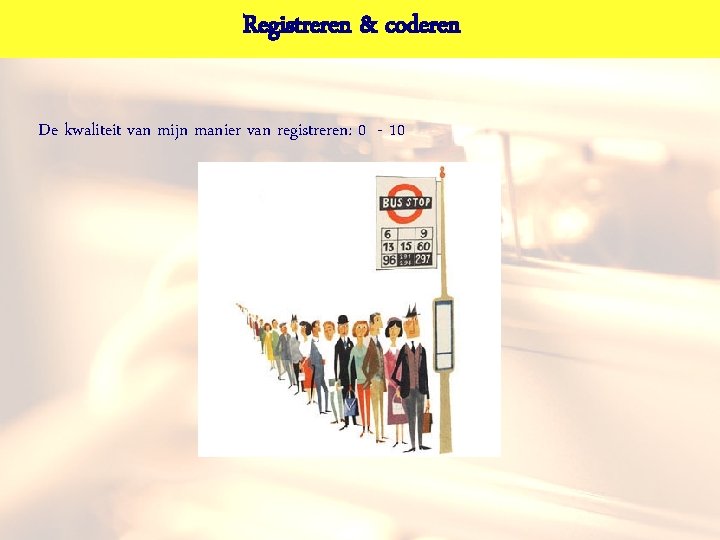 Registreren & coderen De kwaliteit van mijn manier van registreren: 0 - 10 