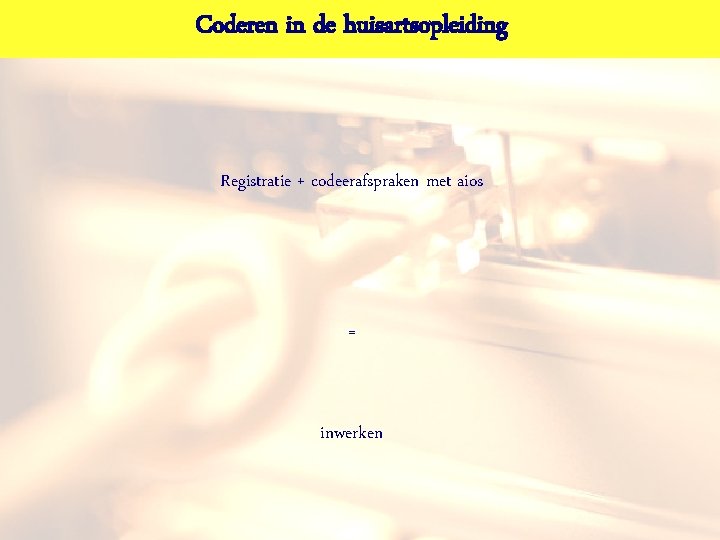 Coderen in de huisartsopleiding Registratie + codeerafspraken met aios = inwerken 