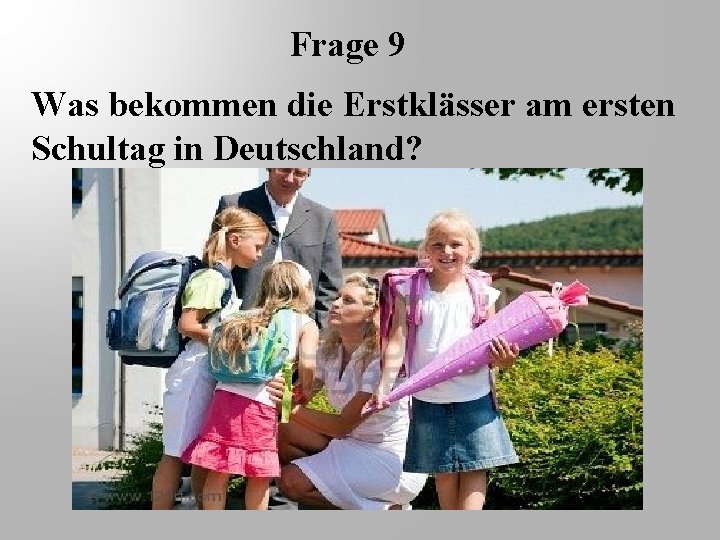 Frage 9 Was bekommen die Erstklässer am ersten Schultag in Deutschland? 