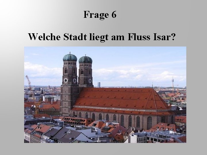 Frage 6 Welche Stadt liegt am Fluss Isar? 