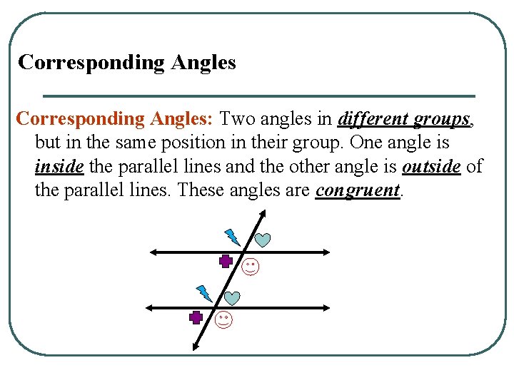 Corresponding Angles: Two angles in different groups, but in the same position in their