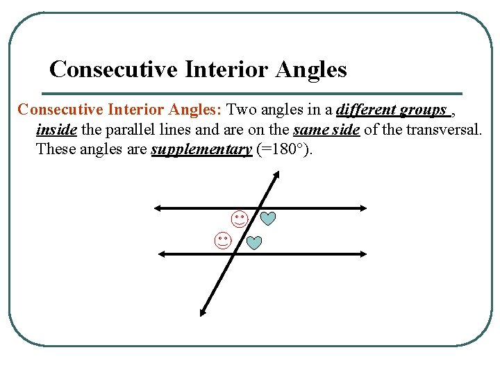 Consecutive Interior Angles: Two angles in a different groups , inside the parallel lines