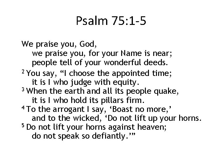 Psalm 75: 1 -5 We praise you, God, we praise you, for your Name