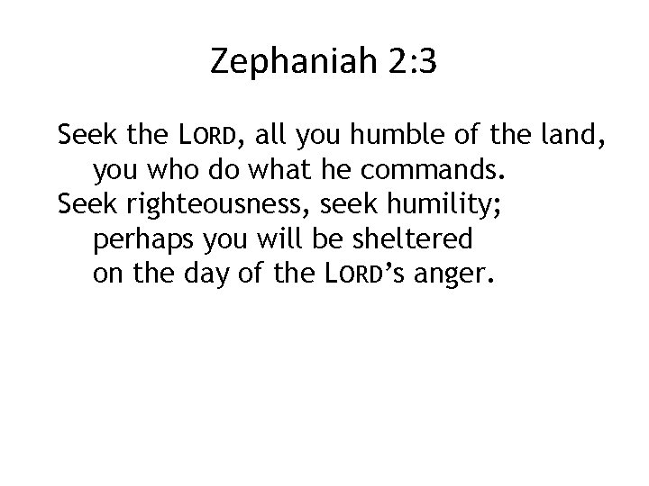 Zephaniah 2: 3 Seek the LORD, all you humble of the land, you who