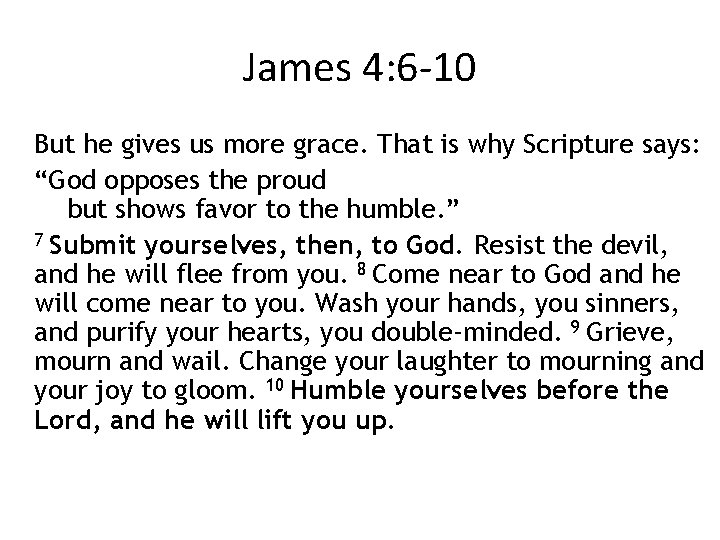 James 4: 6 -10 But he gives us more grace. That is why Scripture