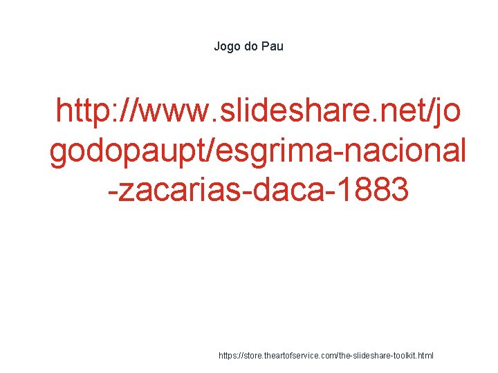 Jogo do Pau 1 http: //www. slideshare. net/jo godopaupt/esgrima-nacional -zacarias-daca-1883 https: //store. theartofservice. com/the-slideshare-toolkit.