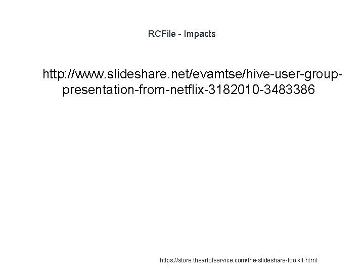 RCFile - Impacts 1 http: //www. slideshare. net/evamtse/hive-user-grouppresentation-from-netflix-3182010 -3483386 https: //store. theartofservice. com/the-slideshare-toolkit. html