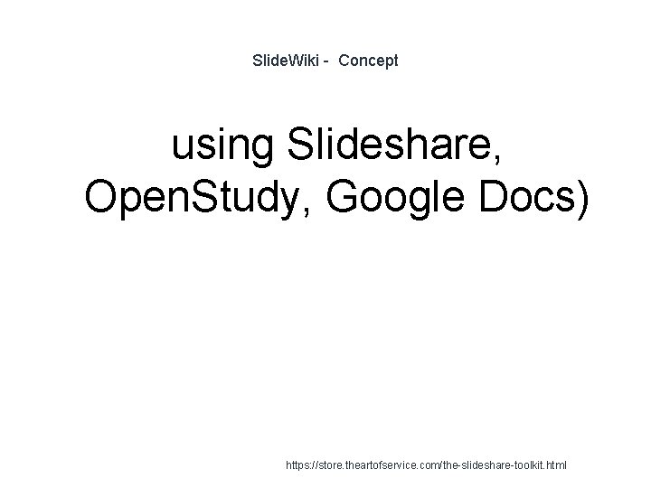 Slide. Wiki - Concept using Slideshare, Open. Study, Google Docs) 1 https: //store. theartofservice.