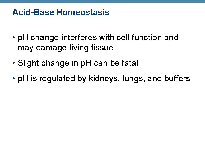 Acid-Base Homeostasis • p. H change interferes with cell function and may damage living