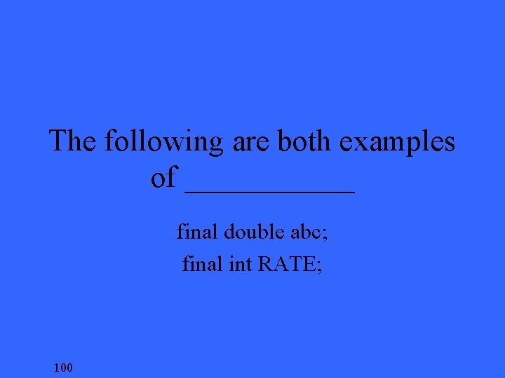 The following are both examples of ______ final double abc; final int RATE; 100