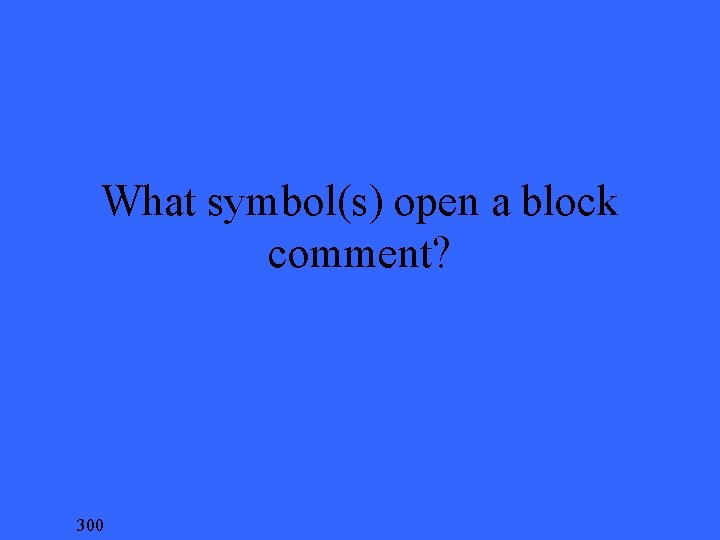 What symbol(s) open a block comment? 300 