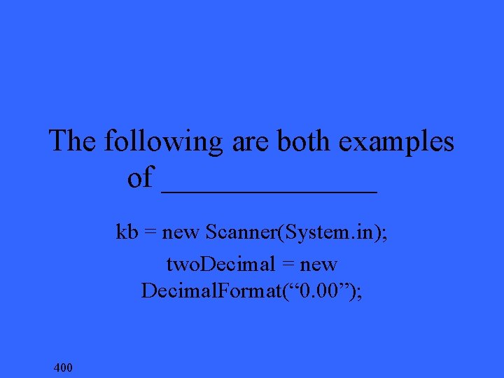 The following are both examples of _______ kb = new Scanner(System. in); two. Decimal