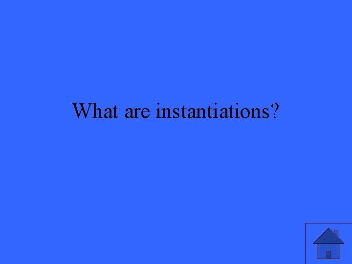 What are instantiations? 