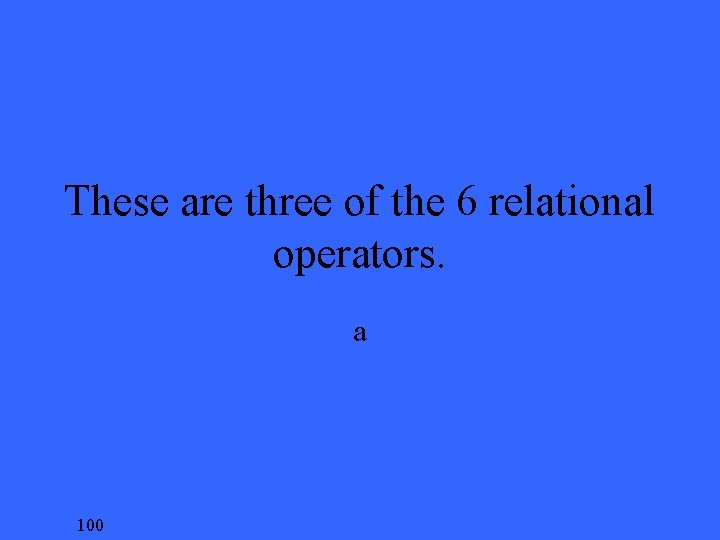 These are three of the 6 relational operators. a 100 