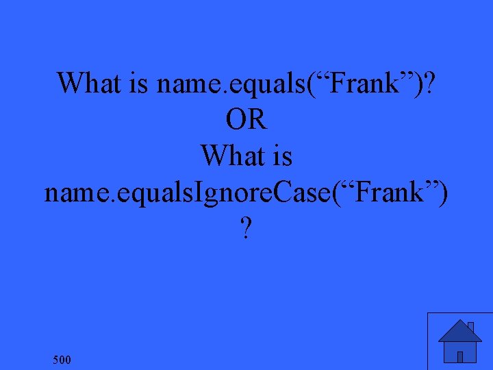 What is name. equals(“Frank”)? OR What is name. equals. Ignore. Case(“Frank”) ? 500 