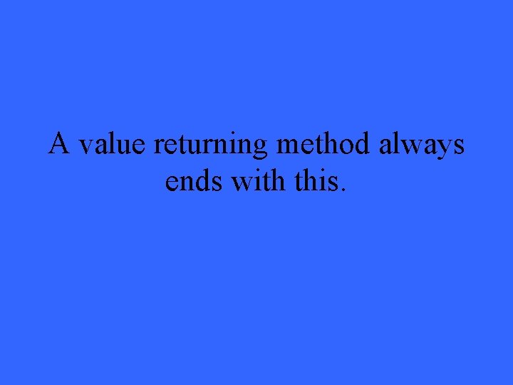 A value returning method always ends with this. 