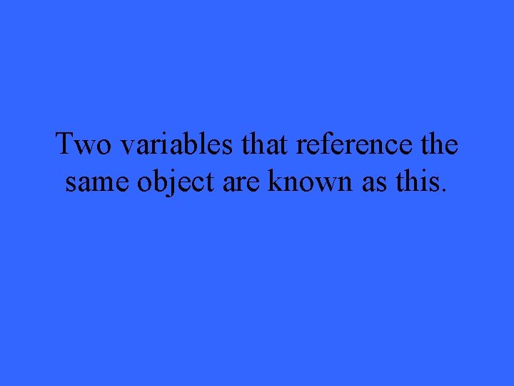 Two variables that reference the same object are known as this. 