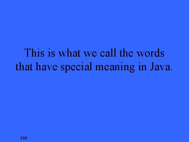 This is what we call the words that have special meaning in Java. 300