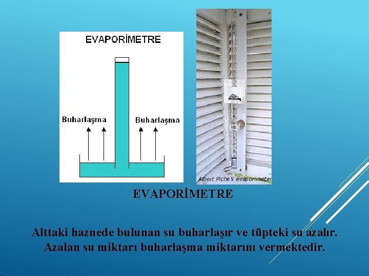 EVAPORİMETRE Alttaki haznede bulunan su buharlaşır ve tüpteki su azalır. Azalan su miktarı buharlaşma