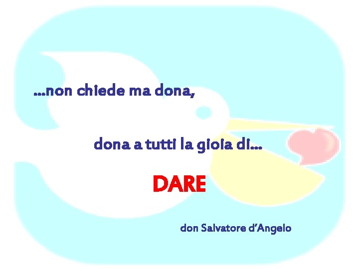 …non chiede ma dona, dona a tutti la gioia di… DARE don Salvatore d’Angelo