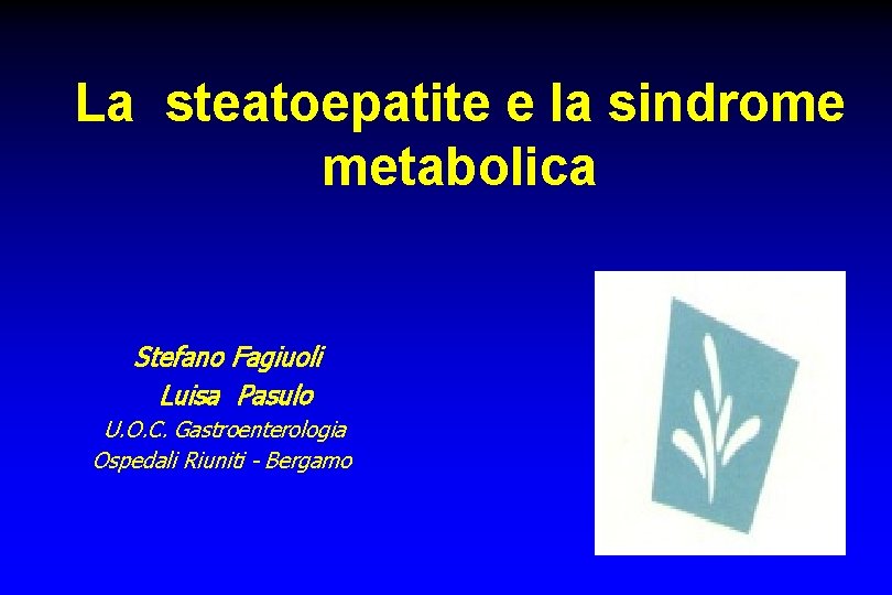 La steatoepatite e la sindrome metabolica Stefano Fagiuoli Luisa Pasulo U. O. C. Gastroenterologia