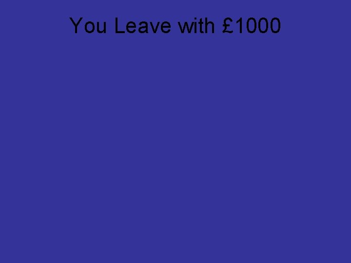 You Leave with £ 1000 
