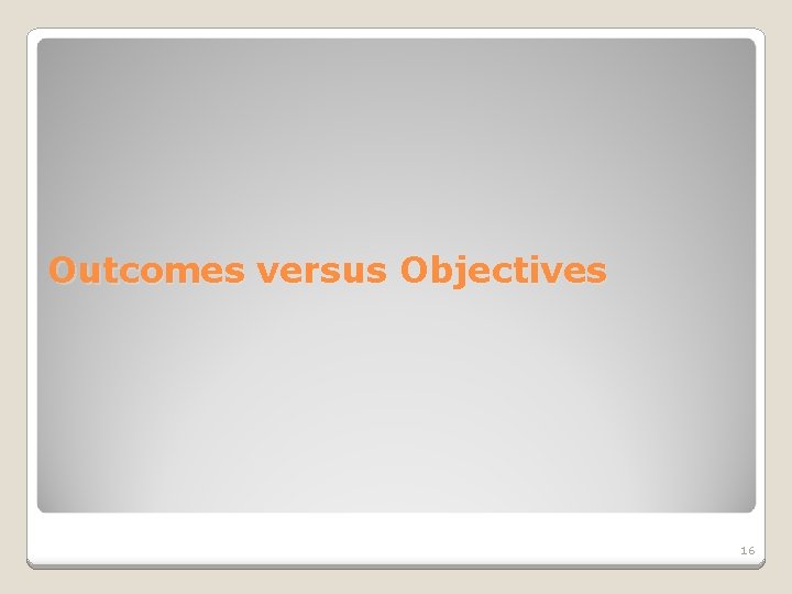 Outcomes versus Objectives 16 