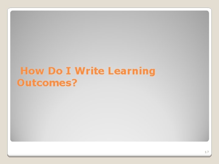 How Do I Write Learning Outcomes? 17 