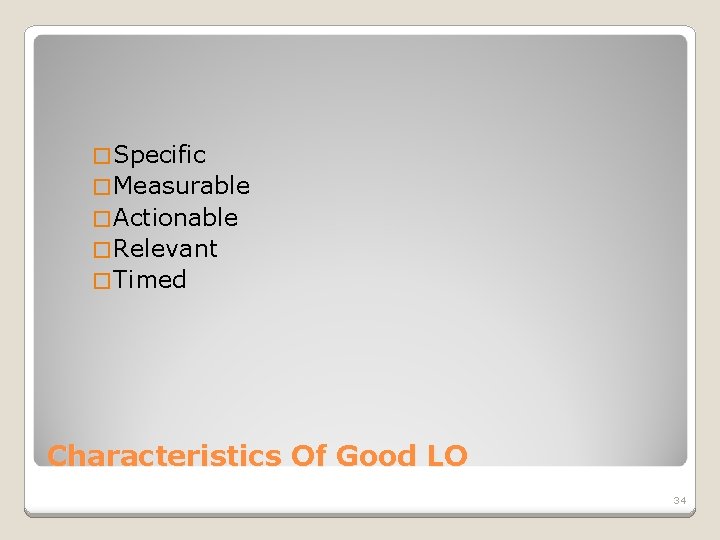 � Specific � Measurable � Actionable � Relevant � Timed Characteristics Of Good LO