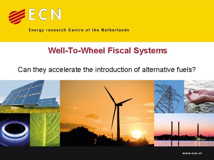 Well-To-Wheel Fiscal Systems Can they accelerate the introduction of alternative fuels? www. ecn. nl