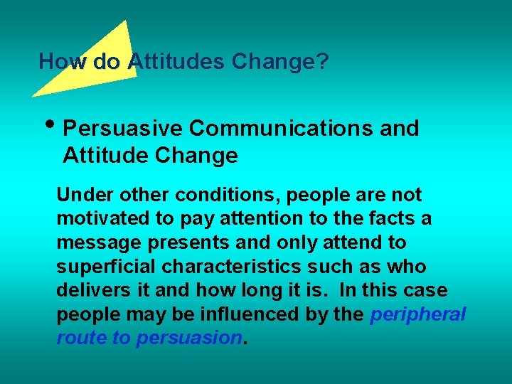 How do Attitudes Change? • Persuasive Communications and Attitude Change Under other conditions, people