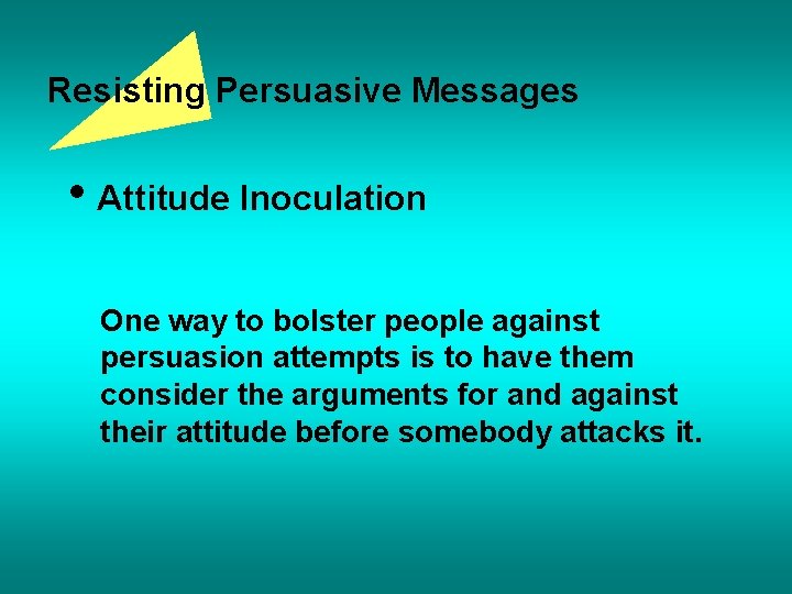 Resisting Persuasive Messages • Attitude Inoculation One way to bolster people against persuasion attempts