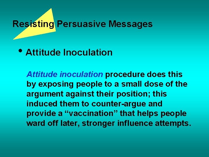 Resisting Persuasive Messages • Attitude Inoculation Attitude inoculation procedure does this by exposing people