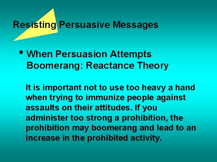 Resisting Persuasive Messages • When Persuasion Attempts Boomerang: Reactance Theory It is important not