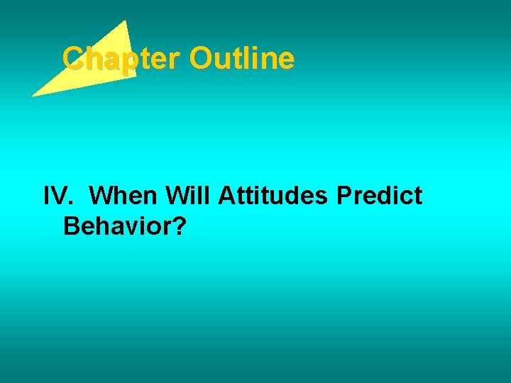 Chapter Outline IV. When Will Attitudes Predict Behavior? 