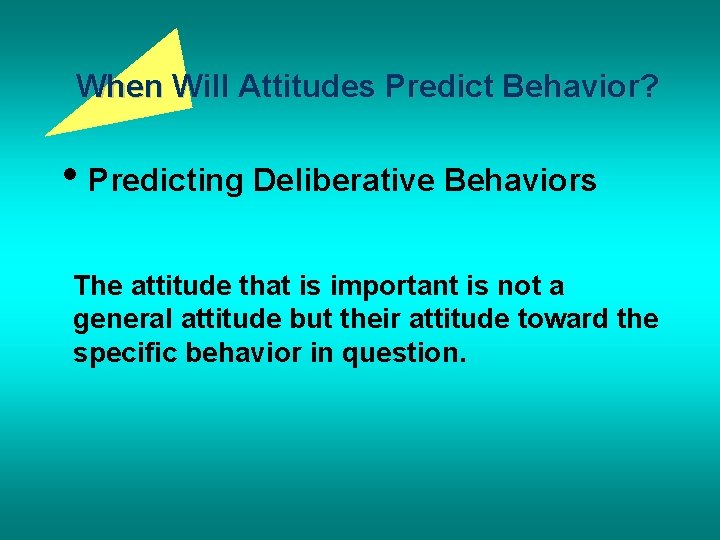 When Will Attitudes Predict Behavior? • Predicting Deliberative Behaviors The attitude that is important