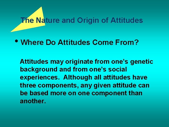 The Nature and Origin of Attitudes • Where Do Attitudes Come From? Attitudes may