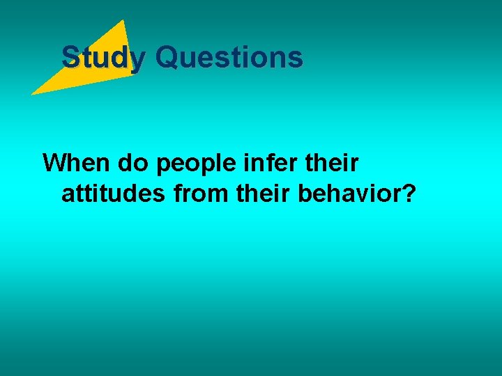 Study Questions When do people infer their attitudes from their behavior? 